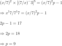 \ (x/7)^2	imes [(7/x)^-3]^5=(x/7)^2p-1\ \Rightarrow x^17/7^17=(x/7)^2p-1\ \ 2p-1=17\ \Rightarrow 2p=18\ \Rightarrow p=9