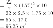 \\ = \frac{22}{7}\times (1.75)^2 \times10 \\ = 22\times2.5\times1.75\times10 \\ = 55\times17.5 \\ = 96.25 \ m^3
