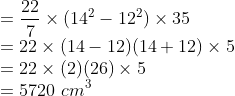 \\ = \frac{22}{7}\times (14^2-12^2) \times35 \\ = 22\times (14-12)(14+12) \times5 \\ = 22\times (2)(26) \times5 \\ = 5720\ cm^3