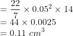 \\ = \frac{22}{7}\times 0.05^2 \times14 \\ = 44\times0.0025 \\ = 0.11\ cm^3