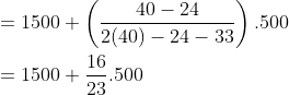 \\ = 1500 + \left(\frac{40-24}{2(40)-24-33} \right).500 \\ \\ = 1500 + \frac{16}{23}.500