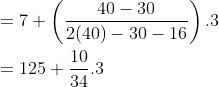 \\ = 7 + \left(\frac{40-30}{2(40)-30-16} \right).3 \\ \\ = 125 + \frac{10}{34}.3