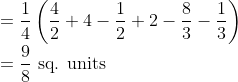 \\ =\frac{1}{4}\left(\frac{4}{2}+4-\frac{1}{2}+2-\frac{8}{3}-\frac{1}{3}\right) \\ =\frac{9}{8} \text { sq. units }