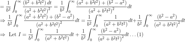 \\ =\frac{1}{b^{2}} \int_{0}^{\infty} \frac{\left(b^{2}+b^{2} t^{2}\right) d t}{\left(a^{2}+b^{2} t^{2}\right)^{2}}=\frac{1}{b^{2}} \int_{0}^{\infty} \frac{\left(a^{2}+b^{2} t^{2}\right)+\left(b^{2}-a^{2}\right)}{\left(a^{2}+b^{2} t^{2}\right)^{2}} d t \\ \Rightarrow \frac{1}{b^{2}} \int_{0}^{\infty} \frac{\left(a^{2}+b^{2} t^{2}\right)+\left(b^{2}-a^{2}\right)}{\left(a^{2}+b^{2} t^{2}\right)^{2}} d t=\frac{1}{b^{2}} \int_{0}^{\infty} \frac{1}{\left(a^{2}+b^{2} t^{2}\right)} d t+\frac{1}{b^{2}} \int_{0}^{\infty} \frac{\left(b^{2}-a^{2}\right)}{\left(a^{2}+b^{2} t^{2}\right)^{2}} d t \\ \Rightarrow \text { Let } I=\frac{1}{b^{2}} \int_{0}^{\infty} \frac{1}{\left(a^{2}+b^{2} t^{2}\right)} d t+\frac{1}{b^{2}} \int_{0}^{\infty} \frac{\left(b^{2}-a^{2}\right)}{\left(a^{2}+b^{2} t^{2}\right)^{2}} d t \ldots(1)