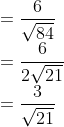 \\ =\frac{6}{\sqrt{84}} \\ =\frac{6}{2 \sqrt{21}} \\ =\frac{3}{\sqrt{21}}