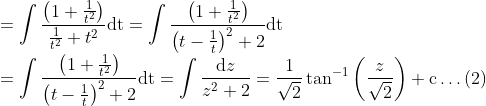 \\ =\int \frac{\left(1+\frac{1}{t^{2}}\right)}{\frac{1}{t^{2}}+t^{2}} \mathrm{dt}=\int \frac{\left(1+\frac{1}{t^{2}}\right)}{\left(t-\frac{1}{t}\right)^{2}+2} \mathrm{dt} \\ =\int \frac{\left(1+\frac{1}{t^{2}}\right)}{\left(t-\frac{1}{t}\right)^{2}+2} \mathrm{dt}=\int \frac{\mathrm{d} z}{z^{2}+2}=\frac{1}{\sqrt{2}} \tan ^{-1}\left(\frac{z}{\sqrt{2}}\right)+\mathrm{c} \ldots(2)