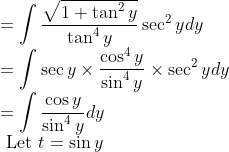 \\ =\int \frac{\sqrt{1+\tan ^{2} y}}{\tan ^{4} y} \sec ^{2} y d y \\ =\int \sec y \times \frac{\cos ^{4} y}{\sin ^{4} y} \times \sec ^{2} y d y \\ =\int \frac{\cos y}{\sin ^{4} y} d y \\ \text { Let } t=\sin y