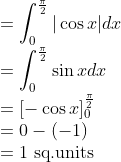 \\ =\int_{0}^{\frac{\pi}{2}}|\cos x| d x \\ =\int_{0}^{\frac{\pi}{2}} \sin x d x \\ =[-\cos x]_{0}^{\frac{\pi}{2}} \\ =0-(-1) \\ =1 \text { sq.units }