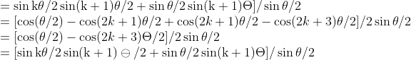 \\ =\sin \mathrm{k} \theta / 2 \sin (\mathrm{k}+1) \theta / 2+\sin \theta / 2 \sin (\mathrm{k}+1) \Theta] / \sin \theta / 2$ $\\ =[\cos (\theta / 2)-\cos (2 k+1) \theta / 2+\cos (2 k+1) \theta / 2-\cos (2 k+3) \theta / 2] / 2 \sin \theta / 2$ $\\ =[\cos (\theta / 2)-\cos (2 k+3) \Theta / 2] / 2 \sin \theta / 2$ $\\ =[\sin \mathrm{k} \theta / 2 \sin (\mathrm{k}+1) \ominus / 2+\sin \theta / 2 \sin (\mathrm{k}+1) \Theta] / \sin \theta / 2
