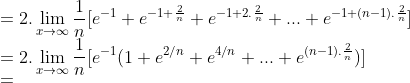 \\ =2.\lim_{x\rightarrow \infty }\frac{1}{n}[e^{-1}+e^{-1+\frac{2}{n}}+e^{-1+2.\frac{2}{n}}+...+e^{-1+(n-1).\frac{2}{n}}]\\ = 2.\lim_{x\rightarrow \infty }\frac{1}{n}[e^{-1}(1+e^{2/n}+e^{4/n}+...+e^{(n-1).\frac{2}{n}})]\\ =