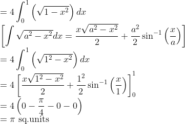 \\ =4 \int_{0}^{1}\left(\sqrt{1-x^{2}}\right) d x \\ {\left[\int \sqrt{a^{2}-x^{2}} d x=\frac{x \sqrt{a^{2}-x^{2}}}{2}+\frac{a^{2}}{2} \sin ^{-1}\left(\frac{x}{a}\right)\right]} \\ =4 \int_{0}^{1}\left(\sqrt{1^{2}-x^{2}}\right) d x \\ =4\left[\frac{x \sqrt{1^{2}-x^{2}}}{2}+\frac{1^{2}}{2} \sin ^{-1}\left(\frac{x}{1}\right)\right]_{0}^{1} \\ =4\left(0-\frac{\pi}{4}-0-0\right) \\ =\pi \text { sq.units }