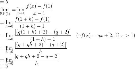 \\ =5 \\ \lim _{\operatorname{Rf}^{\prime}(1)}=\lim _{x \rightarrow 1} \frac{f(x)-f(1)}{x-1} \\ =\lim _{h \rightarrow 0} \frac{f(1+h)-f(1)}{(1+h)-1} \\ =\lim _{h \rightarrow 0} \frac{[(q(1+h)+2)-(q+2)]}{(1+h)-1} \quad(v f(x)=q x+2, \text { if } x>1) \\ =\lim _{h \rightarrow 0} \frac{[(q+q h+2)-(q+2)]}{h} \\ =\lim _{h \rightarrow 0} \frac{[q+q h+2-q-2]}{h} \\ =q