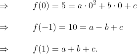 \ \ Rightarrow hspace1cmf(0)=5=acdot 0^2+bcdot 0+c\ \ Rightarrow hspace1cmf(-1)=10=a-b+c\ \ Rightarrow hspace1cmf(1)=a+b+c.