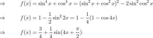 \ \ Rightarrow hspace1cmf(x)=sin^4x+cos^4x=(sin^2x+cos^2x)^2-2sin^2cos^2x\ \ Rightarrow hspace1cmf(x)=1-frac12sin^22x=1-frac14(1-cos 4x)\ \ Rightarrow hspace1cmf(x)=frac34+frac14sin (4x+fracpi2).