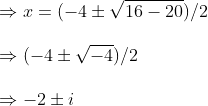 \ \ Rightarrow x=(-4pm sqrt16-20)/2\ \ Rightarrow (-4pm sqrt-4)/2 \ \ Rightarrow -2pm i