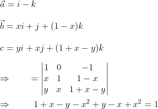 \ \ veca=i-k\ \ vecb=xi+j+(1-x)k\ \ c=yi+xj+(1+x-y)k\ \ Rightarrow hspace1cm=eginvmatrix 1 &0 &-1 \ x& 1 &1-x \ y &x &1+x-y endvmatrix\ \ Rightarrow hspace1cm1+x-y-x^2+y-x+x^2=1