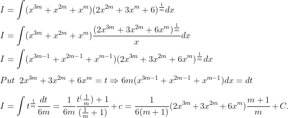 \ \ I=int (x^3m+x^2m+x^m)(2x^2m+3x^m+6)^frac1mdx\ \I=int (x^3m+x^2m+x^m)frac(2x^3m+3x^2m+6x^m)^frac1mxdx\ \ I=int (x^3m-1+x^2m-1+x^m-1)(2x^3m+3x^2m+6x^m)^frac1m dx\ \ Put hspace0.2cm2x^3m+3x^2m+6x^m=tRightarrow 6m(x^3m-1+x^2m-1+x^m-1)dx=dt\ \ I=int t^frac1mfracdt6m=frac16mfract^(frac1m)+1(frac1m+1)+c=frac16(m+1)(2x^3m+3x^2m+6x^m)fracm+1m+C.