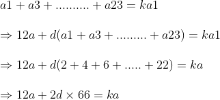 \ \a1+a3+..........+a23=ka1\ \Rightarrow 12a+d(a1+a3+.........+a23)=ka1\ \Rightarrow 12a+d(2+4+6+.....+22)=ka\ \Rightarrow 12a+2d	imes 66=ka