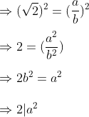 \ Rightarrow (sqrt2)^2=(fracab)^2\ \Rightarrow 2=(fraca^2b^2)\ \Rightarrow 2b^2=a^2\ \Rightarrow 2|a^2