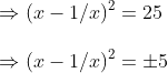 \ Rightarrow (x-1/x)^2=25 \ \Rightarrow (x-1/x)^2=pm 5