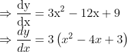 \\ \Rightarrow \frac{\mathrm{dy}}{\mathrm{dx}}=3 \mathrm{x}^{2}-12 \mathrm{x}+9$ \\$\Rightarrow \frac{d y}{d x}=3\left(x^{2}-4 x+3\right)$