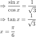 \\ \Rightarrow \frac{\sin x}{\cos x}=\frac{1}{\sqrt{3}}$ \\$\Rightarrow \tan x=\frac{1}{\sqrt{3}}$ \\$x=\frac{\pi}{6}$
