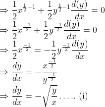 \\ \Rightarrow \frac{1}{2} x^{\frac{1}{2}-1}+\frac{1}{2} y^{\frac{1}{2}-1} \frac{d(y)}{d x}=0 \\ \Rightarrow \frac{1}{2} x^{\frac{-1}{2}}+\frac{1}{2} y^{\frac{-1}{2}} \frac{d(y)}{d x}=0 \\ \Rightarrow \frac{1}{2} x^{\frac{-1}{2}}=-\frac{1}{2} y^{\frac{-1}{2}} \frac{d(y)}{d x} \\ \Rightarrow \frac{d y}{d x}=-\frac{x^{\frac{-1}{2}}}{y^{\frac{-1}{2}}} \\ \Rightarrow \frac{d y}{d x}=-\sqrt{\frac{y}{x}} \ldots . . \text { (i) }