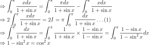 \\ \Rightarrow \int_{0}^{\pi} \frac{x d x}{1+\sin x}=\int_{0}^{\pi} \frac{\pi d x}{1+\sin x}-\int_{0}^{\pi} \frac{x d x}{1+\sin x} \\ \Rightarrow 2 \int_{0}^{\pi} \frac{x d x}{1+\sin x}=2 I=\pi \int_{0}^{\pi} \frac{d x}{1+\sin x} \ldots(1) \\ \Rightarrow \int_{0}^{\pi} \frac{d x}{1+\sin x}=\int_{0}^{\pi} \frac{1}{1+\sin x} \times \frac{1-\sin x}{1-\sin x}=\int_{0}^{\pi} \frac{1-\sin x}{1-\sin ^{2} x} d x \\ \Rightarrow 1-\sin ^{2} x=\cos ^{2} x
