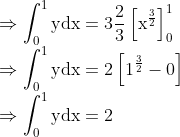 \\ \Rightarrow \int_{0}^{1} \mathrm{y} \mathrm{dx}=3 \frac{2}{3}\left[\mathrm{x}^{\frac{3}{2}}\right]_{0}^{1} \\ \Rightarrow \int_{0}^{1} \mathrm{y} \mathrm{dx}=2\left[1^{\frac{3}{2}}-0\right] \\ \Rightarrow \int_{0}^{1} \mathrm{y} \mathrm{dx}=2
