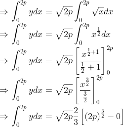 \\ \Rightarrow \int_{0}^{2 p} y d x=\sqrt{2 p} \int_{0}^{2 p} \sqrt{x} d x \\ \Rightarrow \int_{0}^{2 p} y d x=\sqrt{2 p} \int_{0}^{2 p} x^{\frac{1}{2}} d x \\ \Rightarrow \int_{0}^{2 p} y d x=\sqrt{2 p}\left[\frac{x^{\frac{1}{2}+1}}{\frac{1}{2}+1}\right]_{0}^{2 p} \\ \Rightarrow \int_{0}^{2 p} y d x=\sqrt{2 p}\left[\frac{x^{\frac{3}{2}}}{\frac{3}{2}}\right]_{0}^{2 p} \\ \Rightarrow \int_{0}^{2 p} y d x=\sqrt{2 p} \frac{2}{3}\left[(2 p)^{\frac{3}{2}}-0\right]