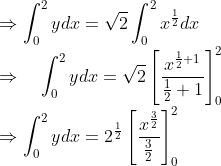 \\ \Rightarrow \int_{0}^{2} y d x=\sqrt{2} \int_{0}^{2} x^{\frac{1}{2}} d x \\ \Rightarrow \quad \int_{0}^{2} y d x=\sqrt{2}\left[\frac{x^{\frac{1}{2}+1}}{\frac{1}{2}+1}\right]_{0}^{2} \\ \Rightarrow \int_{0}^{2} y d x=2^{\frac{1}{2}}\left[\frac{x^{\frac{3}{2}}}{\frac{3}{2}}\right]_{0}^{2} \\