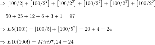 \ Rightarrow left [ 100/2 
ight ]+left [ 100/2^2 
ight ]+left [ 100/2^3 
ight ]+left [ 100/2^4 
ight ]+left [ 100/2^5 
ight ]+left [ 100/2^6 
ight ]\ \=50+25+12+6+3+1=97\ \Rightarrow E5(100!)=left [ 100/5 
ight ]+left [ 100/5^2 
ight ]=20+4=24\ \Rightarrow E10(100!)=Min97,24=24