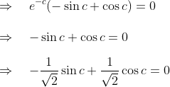\\ \Rightarrow \quad e^{-c}(-\sin c+\cos c)=0\\\\ \Rightarrow \quad-\sin c+\cos c=0\\\\ \Rightarrow \quad-\frac{1}{\sqrt{2}} \sin c+\frac{1}{\sqrt{2}} \cos c=0