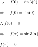 \\ \Rightarrow \quad f(0)=\sin 3(0) \\\\ \Rightarrow \quad f(0)=\sin (0)\\\\ \therefore f(0)=0 \\\\ \Rightarrow \quad f(\pi)=\sin 3(\pi) \\\\ f (\pi) = 0