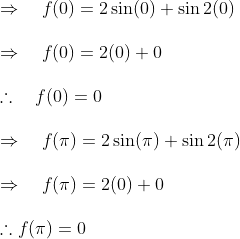\\ \Rightarrow \quad f(0)=2 \sin (0)+\sin 2(0) \\\\ \Rightarrow \quad f(0)=2(0)+0 \\\\ \therefore \quad f(0)=0 \\\\ \Rightarrow \quad f(\pi)=2 \sin (\pi)+\sin 2(\pi) \\\\ \Rightarrow \quad f(\pi)=2(0)+0 \\\\ \therefore f(\pi)=0