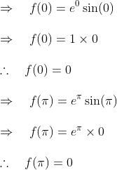 \\ \Rightarrow \quad f(0)=e^{0} \sin (0)\\\\ \Rightarrow \quad f(0)=1 \times 0\\\\ \therefore \quad f(0)=0\\\\ \Rightarrow \quad f(\pi)=e^{\pi} \sin (\pi)\\\\ \Rightarrow \quad f(\pi)=e^{\pi} \times 0\\\\ \therefore \quad f(\pi)=0