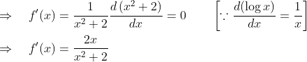 \\ \Rightarrow \quad f^{\prime}(x)=\frac{1}{x^{2}+2} \frac{d\left(x^{2}+2\right)}{d x}=0 \ \ \ \ \ \ \left[\because \frac{d(\log x)}{d x}=\frac{1}{x}\right] \\\\ \Rightarrow \quad f^{\prime}(x)=\frac{2 x}{x^{2}+2}