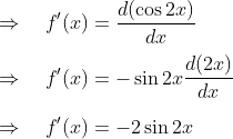 \\ \Rightarrow \quad f^{\prime}(x)=\frac{d(\cos 2 x)}{d x} \\\\ \Rightarrow \quad f^{\prime}(x)=-\sin 2 x \frac{d(2 x)}{d x}\\\\ \Rightarrow \quad f^{\prime}(x)=-2 \sin 2 x