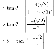 \\ \Rightarrow \tan \theta=\left|\frac{-4(\sqrt{2})}{1-4(\sqrt{2})^{2}}\right|$ \\$\Rightarrow \tan \theta=\left|\frac{-4(\sqrt{2})}{-7}\right|$ \\$\Rightarrow \theta=\tan ^{-1}\left|\frac{4 \sqrt{2}}{7}\right|$