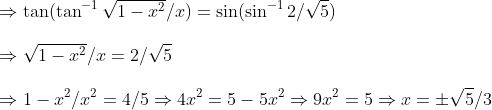 \ Rightarrow 	an(	an^-1sqrt1-x^2/x)=sin (sin^-12/sqrt5)\ \ Rightarrow sqrt1-x^2/x=2/sqrt5\ \Rightarrow 1-x^2/x^2=4/5Rightarrow 4x^2=5-5x^2Rightarrow 9x^2=5Rightarrow x=pm sqrt5/3