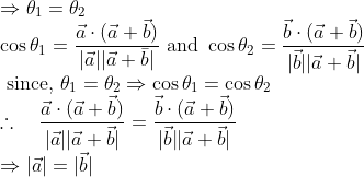 \\ \Rightarrow \theta_{1}=\theta_{2} \\ \qquad \cos \theta_{1}=\frac{\vec{a} \cdot(\vec{a}+\vec{b})}{|\vec{a}||\vec{a}+\bar{b}|} \text { and } \cos \theta_{2}=\frac{\vec{b} \cdot(\vec{a}+\vec{b})}{|\vec{b}||\vec{a}+\vec{b}|} \\ \text { since, } \theta_{1}=\theta_{2} \Rightarrow \cos \theta_{1}=\cos \theta_{2} \\ \therefore \quad \frac{\vec{a} \cdot(\vec{a}+\vec{b})}{|\vec{a}||\vec{a}+\vec{b}|}=\frac{\vec{b} \cdot(\vec{a}+\vec{b})}{|\vec{b} \| \vec{a}+\vec{b}|} \\ \Rightarrow |\vec{a}|=|\vec{b}|