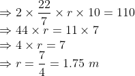 \\ \Rightarrow 2\times\frac{22}{7}\times r \times10 = 110 \\ \Rightarrow 44\times r = 11\times7 \\ \Rightarrow 4\times r = 7 \\ \Rightarrow r = \frac{7}{4} = 1.75\ m