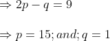 \ Rightarrow 2p-q=9\ \Rightarrow p=15 ; and ;q=1