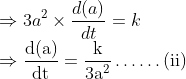 \\ \Rightarrow 3 a^{2} \times \frac{d(a)}{d t}=k$\\ $\Rightarrow \frac{\mathrm{d}(\mathrm{a})}{\mathrm{dt}}=\frac{\mathrm{k}}{3 \mathrm{a}^{2}} \ldots \ldots(\mathrm{ii})$