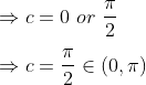 \\ \Rightarrow c = 0 \ or \ \frac{\pi}{2} \\\\ \Rightarrow c = \frac{\pi}{2} \in(0, \pi)
