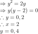 \\ $\Rightarrow y^{2}=2 y$\\ $\Rightarrow y(y-2)=0$\\ $\therefore y=0,2$\\ $\therefore x=2 \\y=0,4$\\
