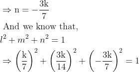 \\ \begin{aligned} &\Rightarrow \mathrm{n}=-\frac{3 \mathrm{k}}{7}\\ &\text { And we know that, }\\ &l^{2}+m^{2}+n^{2}=1\\ &\Rightarrow\left(\frac{\mathrm{k}}{7}\right)^{2}+\left(\frac{3 \mathrm{k}}{14}\right)^{2}+\left(-\frac{3 \mathrm{k}}{7}\right)^{2}=1 \end{aligned}
