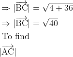 \\ \begin{aligned} &\Rightarrow|\overrightarrow{\mathrm{BC}}|=\sqrt{4+36}\\ &\Rightarrow|\overrightarrow{\mathrm{BC}}|=\sqrt{40}\\ &\text { To find }\\ &|\overrightarrow{\mathrm{AC}}| \end{aligned}