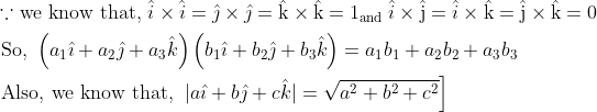 \\ \begin{aligned} &\because\text {we know that, } \hat{i} \times \hat{i}=\hat{\jmath} \times \hat{\jmath}=\hat{\mathrm{k}} \times \hat{\mathrm{k}}=1_{\text {and }} \hat{i} \times \hat{\mathrm{j}}=\hat{i} \times \hat{\mathrm{k}}=\hat{\mathrm{j}} \times \hat{\mathrm{k}}=0\\ &\text { So, }\left(a_{1} \hat{\imath}+a_{2} \hat{\jmath}+a_{3} \hat{k}\right)\left(b_{1} \hat{\imath}+b_{2} \hat{\jmath}+b_{3} \hat{k}\right)=a_{1} b_{1}+a_{2} b_{2}+a_{3} b_{3}\\ &\text { Also, we know that, } \left.|a \hat{\imath}+b \hat{\jmath}+c \hat{k}|=\sqrt{a^{2}+b^{2}+c^{2}}\right] \end{aligned}