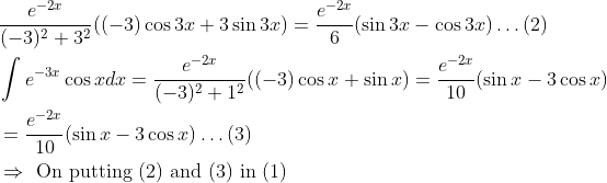 \\ \begin{aligned} &\frac{e^{-2 x}}{(-3)^{2}+3^{2}}((-3) \cos 3 x+3 \sin 3 x)=\frac{e^{-2 x}}{6}(\sin 3 x-\cos 3 x) \ldots(2)\\ &\int e^{-3 x} \cos x d x=\frac{e^{-2 x}}{(-3)^{2}+1^{2}}((-3) \cos x+\sin x)=\frac{e^{-2 x}}{10}(\sin x-3 \cos x)\\ &=\frac{e^{-2 x}}{10}(\sin x-3 \cos x) \ldots(3)\\ &\Rightarrow \text { On putting }(2) \text { and }(3) \text { in }(1) \end{aligned}